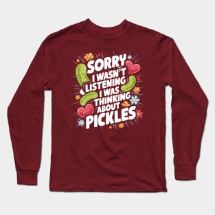 Sorry I Wasn't Listening I Was Thinking About Pickles Design Long Sleeve T-Shirt